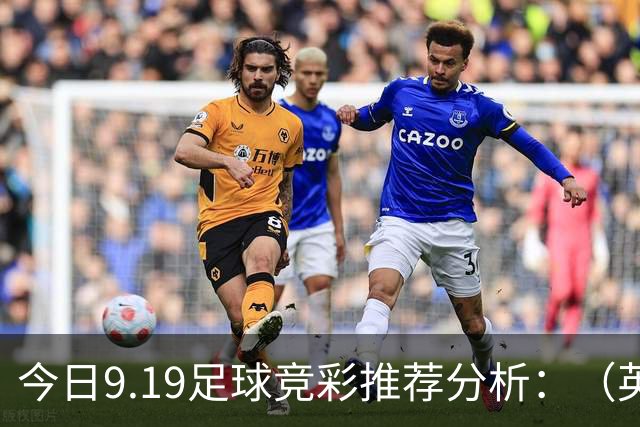 今日9.19足球竞彩推荐分析：（英超+德甲+意甲+西甲）预测方案，理性参考