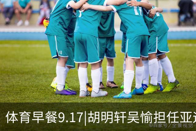 体育早餐9.17|胡明轩吴愉担任亚运开幕旗手 F1公布2027赛历
