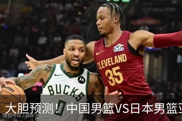 大胆预测！中国男篮VS日本男篮亚运会，中国男篮大胜，原因有4点