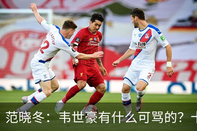 范晓冬：韦世豪有什么可骂的？十恶不赦吗？球迷发泄想看人出丑